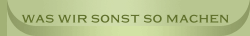 Was wir sonst so machen