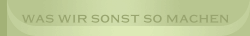 Was wir sonst so machen